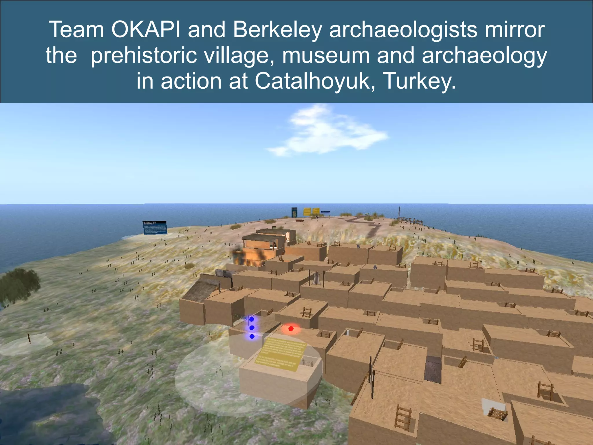 Team OKAPI and Berkeley archaeologists mirror the  prehistoric village, museum and archaeology in action at Catalhoyuk, Turkey. 