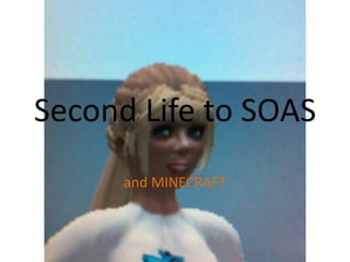 Second Life to SOAS
and MINECRAFT
 