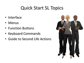 Quick Start SL TopicsInterfaceMenusFunction ButtonsKeyboard CommandsGuide to Second Life Actions