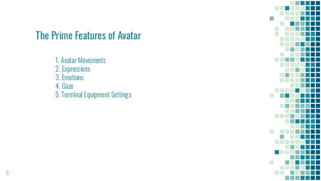 6
The Prime Features of Avatar
1. Avatar Movements
2. Expressions
3. Emotions
4. Gaze
5. Terminal Equipment Settings
 