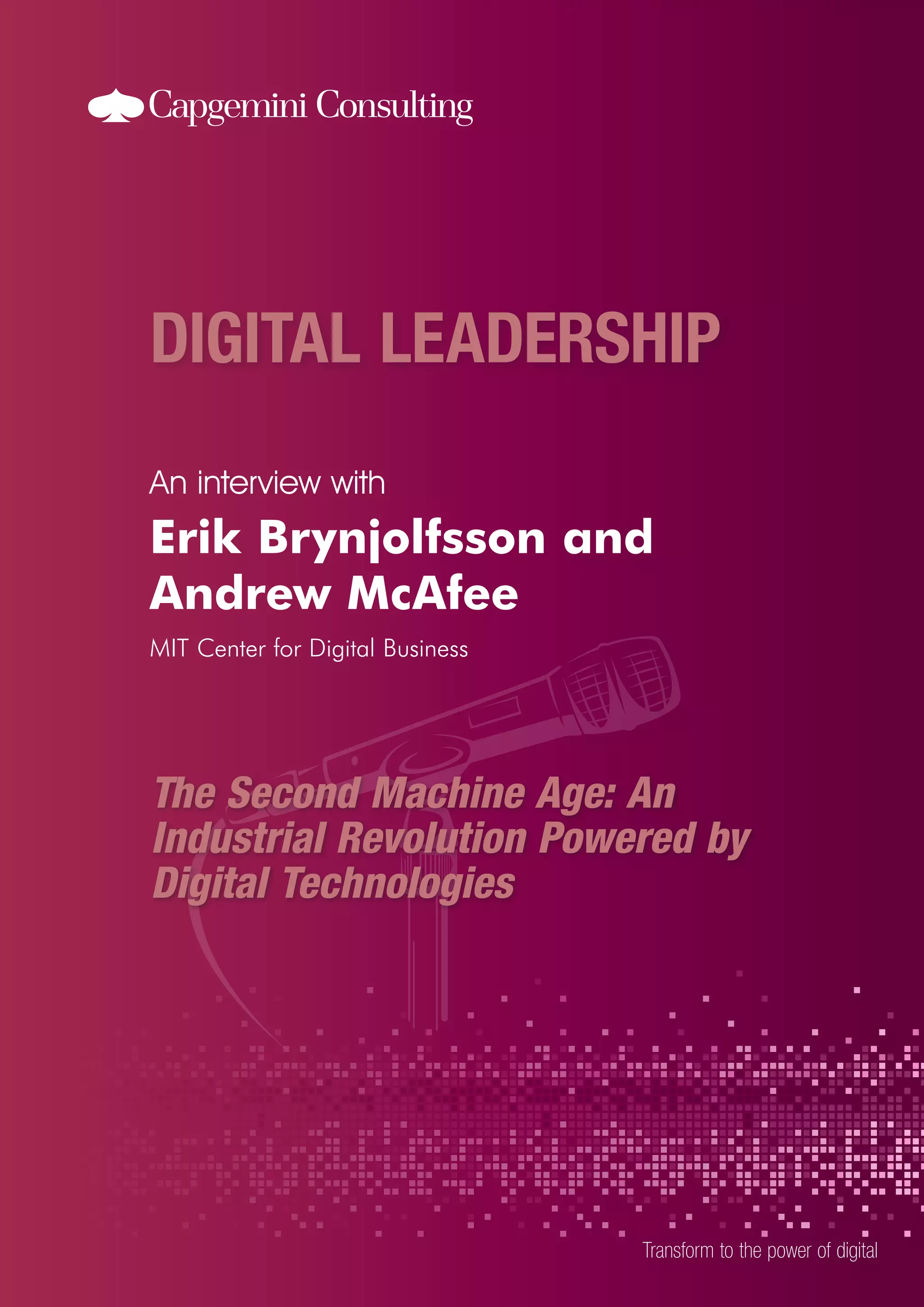 An interview with

Erik Brynjolfsson and
Andrew McAfee
MIT Center for Digital Business

The Second Machine Age: An
Industrial Revolution Powered by
Digital Technologies

Transform to the power of digital

 