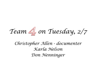 Team       on Tuesday, 2/7
 Christopher Allen - documenter
          Karla Nelson
         Don Nenninger
 