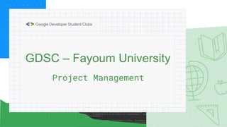 GDSC – Fayoum University
Project Management
 