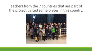 Teachers from the 7 countries that are part of
the project visited some places in this country.
 