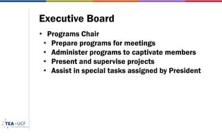 Executive Board
• Programs Chair
• Prepare programs for meetings
• Administer programs to captivate members
• Present and supervise projects
• Assist in special tasks assigned by President
 