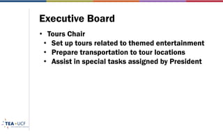 Executive Board
• Tours Chair
• Set up tours related to themed entertainment
• Prepare transportation to tour locations
• Assist in special tasks assigned by President
 