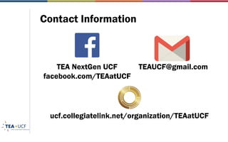 Contact Information
TEA NextGen UCF
facebook.com/TEAatUCF
TEAUCF@gmail.com
ucf.collegiatelink.net/organization/TEAatUCF
 