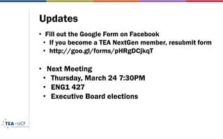 Updates
• Fill out the Google Form on Facebook
• If you become a TEA NextGen member, resubmit form
• http://goo.gl/forms/pHRgDCjkqT
• Next Meeting
• Thursday, March 24 7:30PM
• ENG1 427
• Executive Board elections
 
