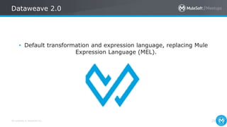 All contents © MuleSoft Inc.
Dataweave 2.0
25
• Default transformation and expression language, replacing Mule
Expression Language (MEL).
 