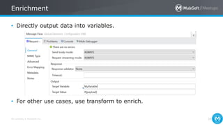 All contents © MuleSoft Inc.
Enrichment
34
• Directly output data into variables.
• For other use cases, use transform to enrich.
 