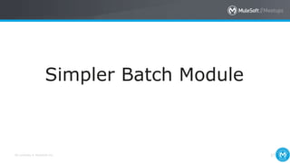 All contents © MuleSoft Inc. 37
Simpler Batch Module
 