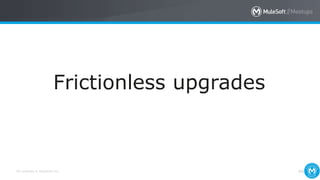 All contents © MuleSoft Inc. 48
Frictionless upgrades
 