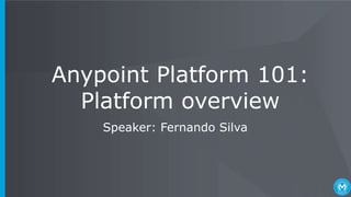 Anypoint Platform 101:
Platform overview
Speaker: Fernando Silva
 