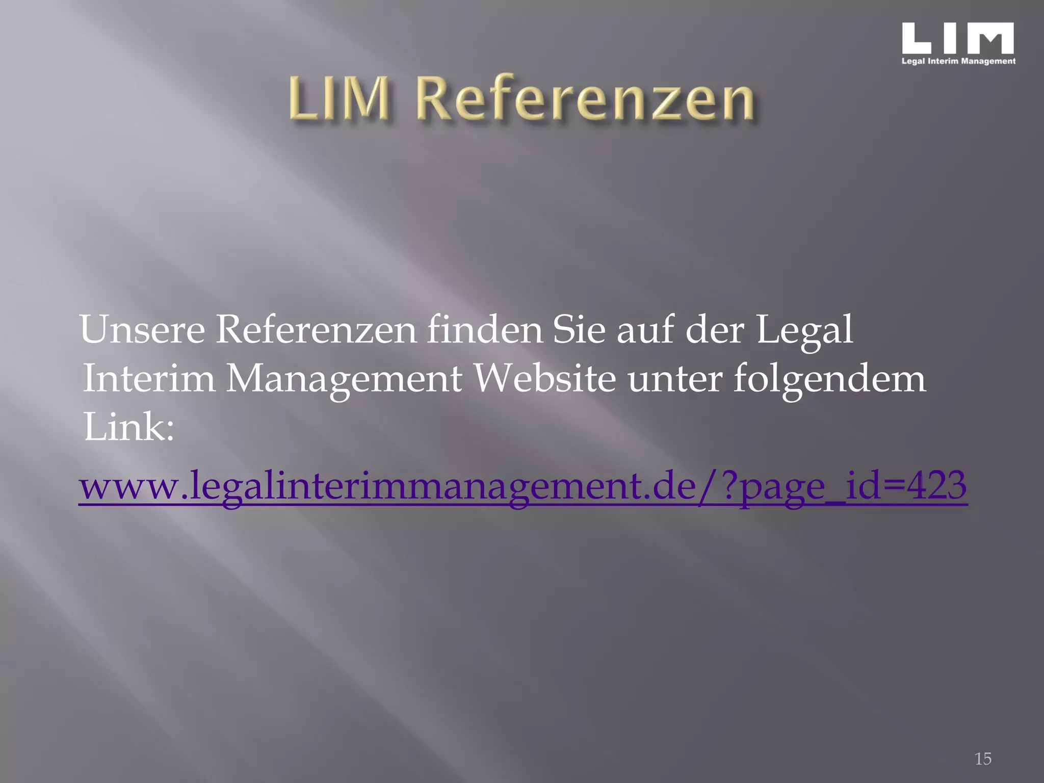 Unsere Referenzen finden Sie auf der Legal
Interim Management Website unter folgendem
Link:
www.legalinterimmanagement.de/?page_id=423
15
 