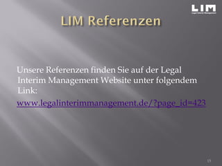 Unsere Referenzen finden Sie auf der Legal
Interim Management Website unter folgendem
Link:
www.legalinterimmanagement.de/?page_id=423
15
 