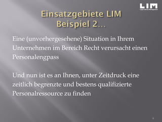 Eine (unvorhergesehene) Situation in Ihrem
Unternehmen im Bereich Recht verursacht einen
Personalengpass
Und nun ist es an Ihnen, unter Zeitdruck eine
zeitlich begrenzte und bestens qualifizierte
Personalressource zu finden
6
 