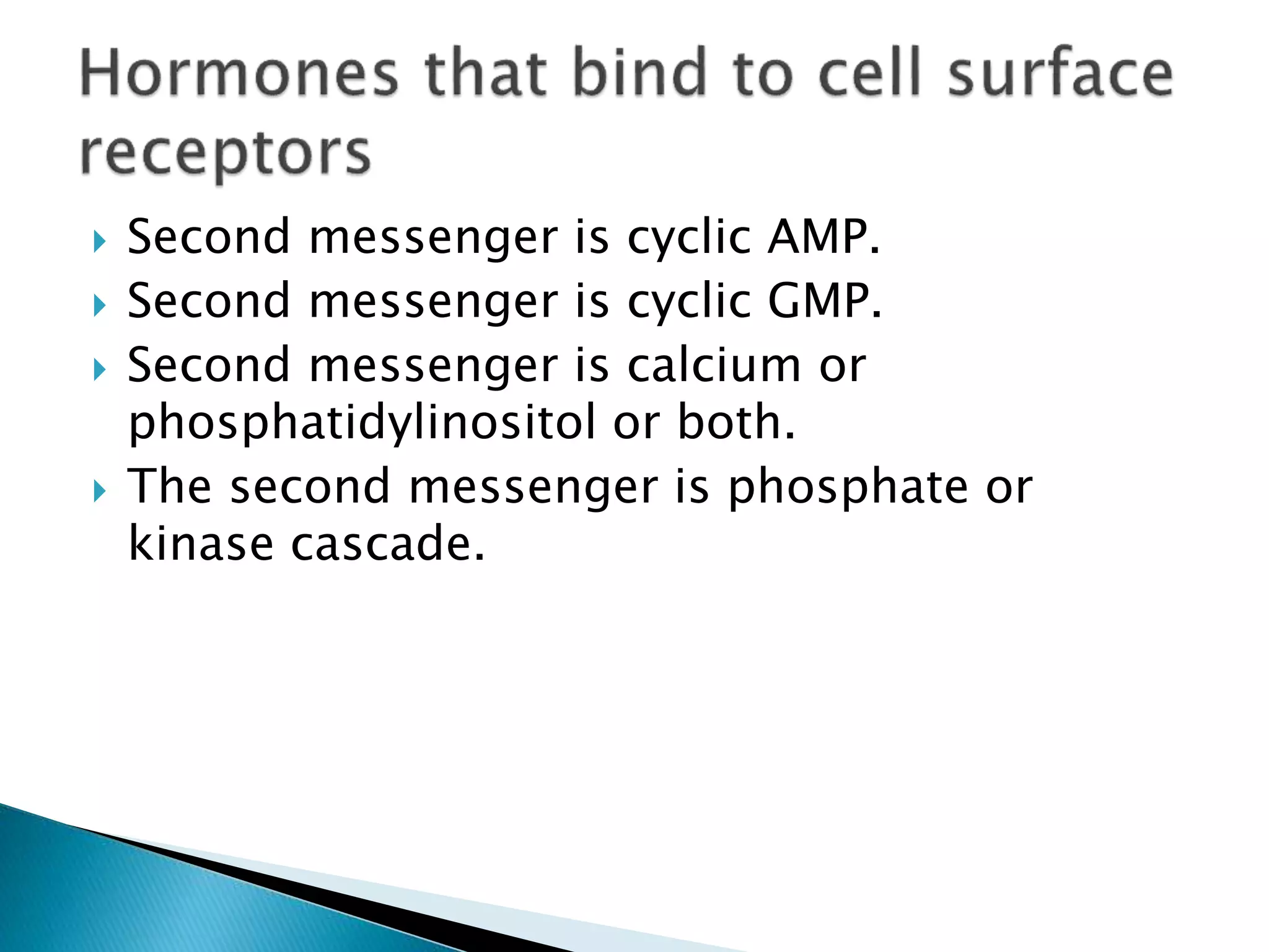  Second messenger is cyclic AMP.
 Second messenger is cyclic GMP.
 Second messenger is calcium or
phosphatidylinositol or both.
 The second messenger is phosphate or
kinase cascade.
 