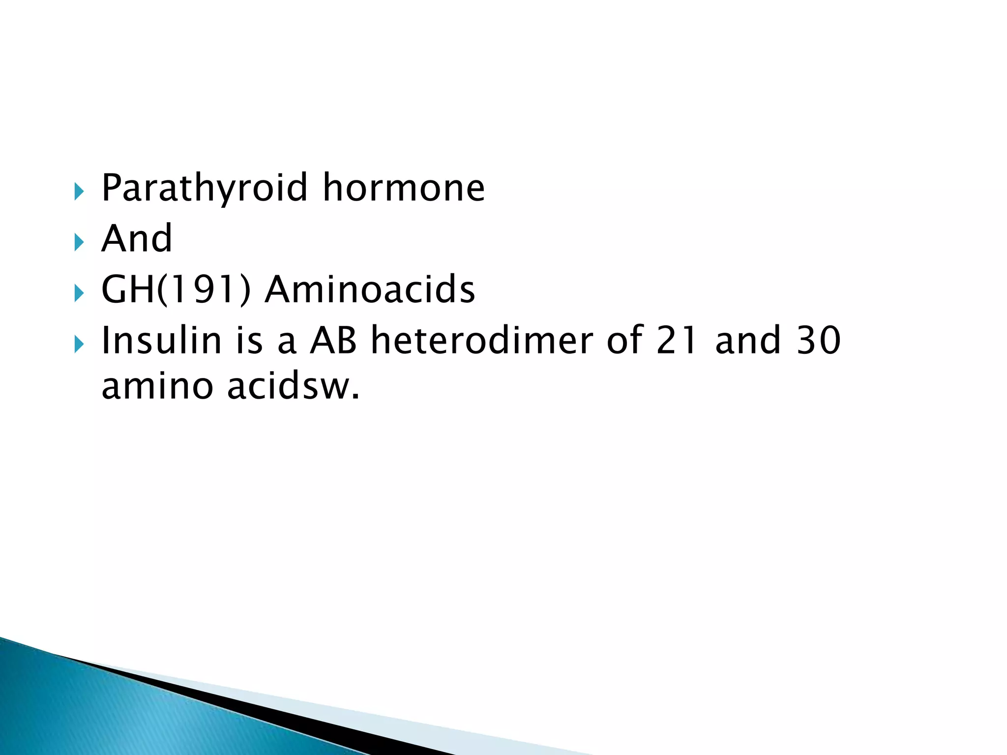  Parathyroid hormone
 And
 GH(191) Aminoacids
 Insulin is a AB heterodimer of 21 and 30
amino acidsw.
 