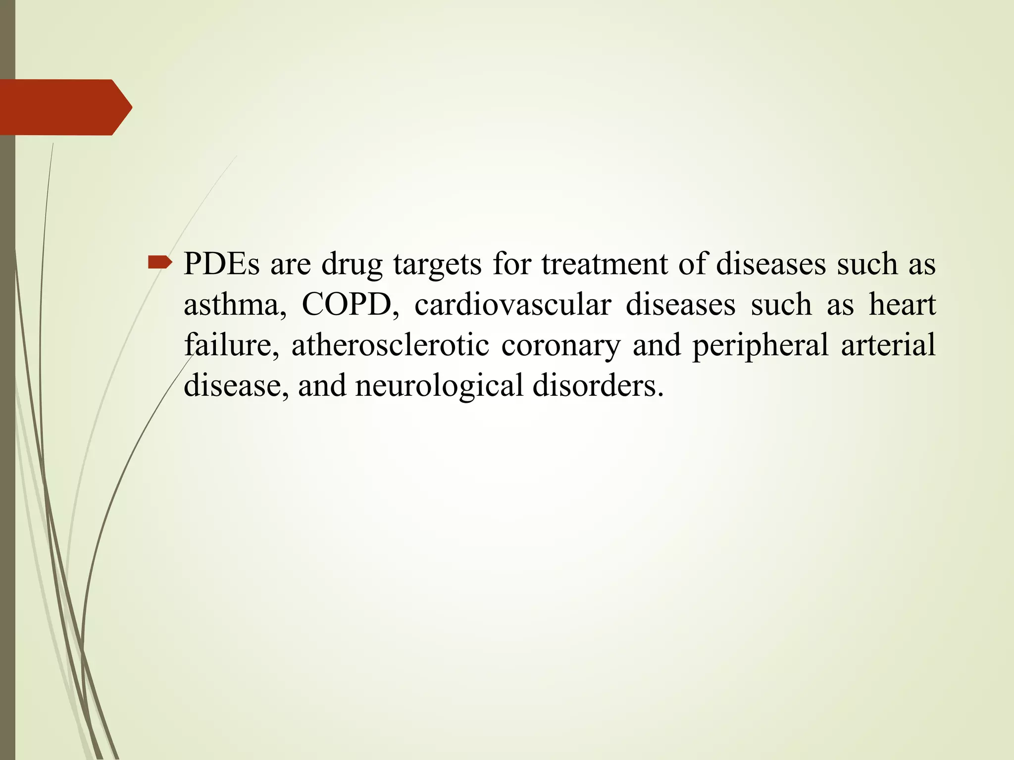  PDEs are drug targets for treatment of diseases such as
asthma, COPD, cardiovascular diseases such as heart
failure, atherosclerotic coronary and peripheral arterial
disease, and neurological disorders.
 