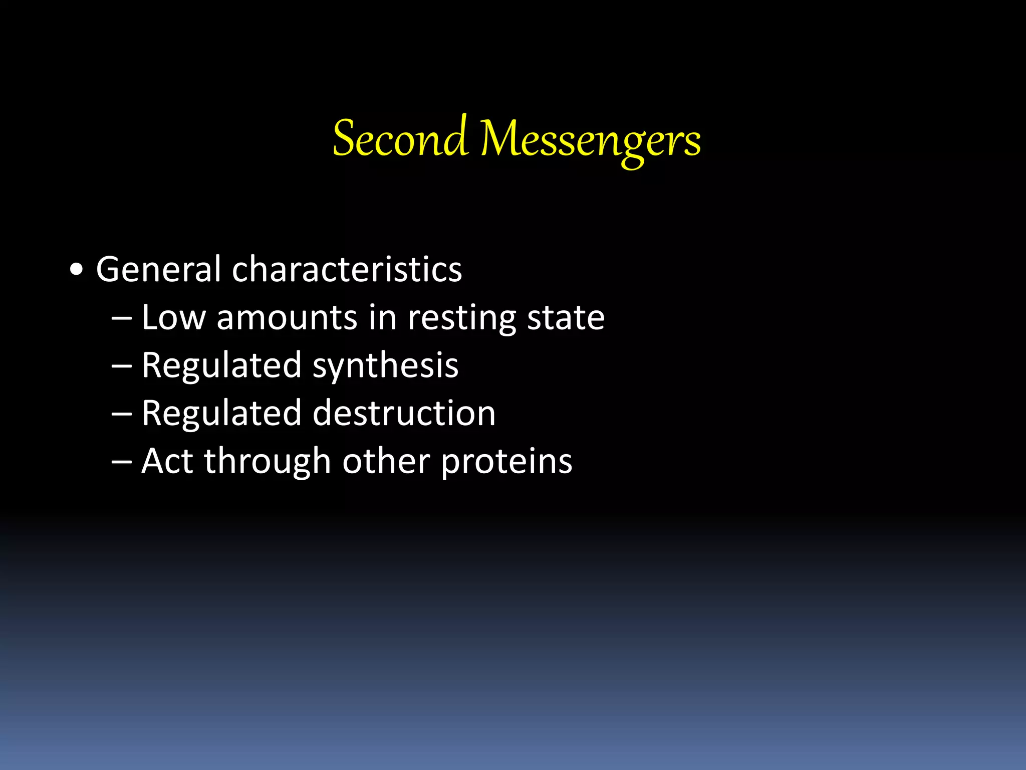 Second Messengers
• General characteristics
– Low amounts in resting state
– Regulated synthesis
– Regulated destruction
– Act through other proteins
 