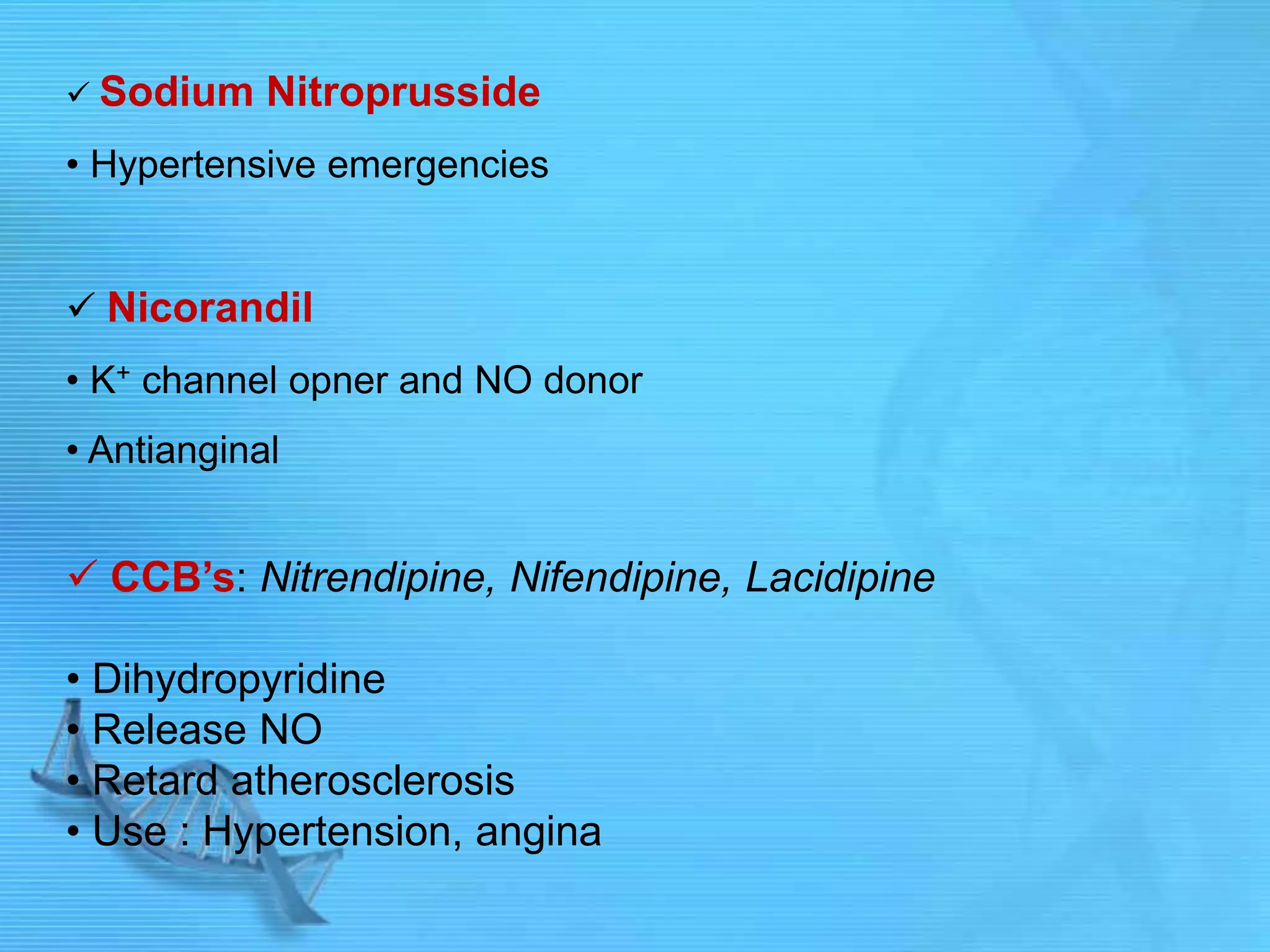  Sodium Nitroprusside
• Hypertensive emergencies
 Nicorandil
• K+ channel opner and NO donor
• Antianginal
 CCB’s: Nitrendipine, Nifendipine, Lacidipine
• Dihydropyridine
• Release NO
• Retard atherosclerosis
• Use : Hypertension, angina
 