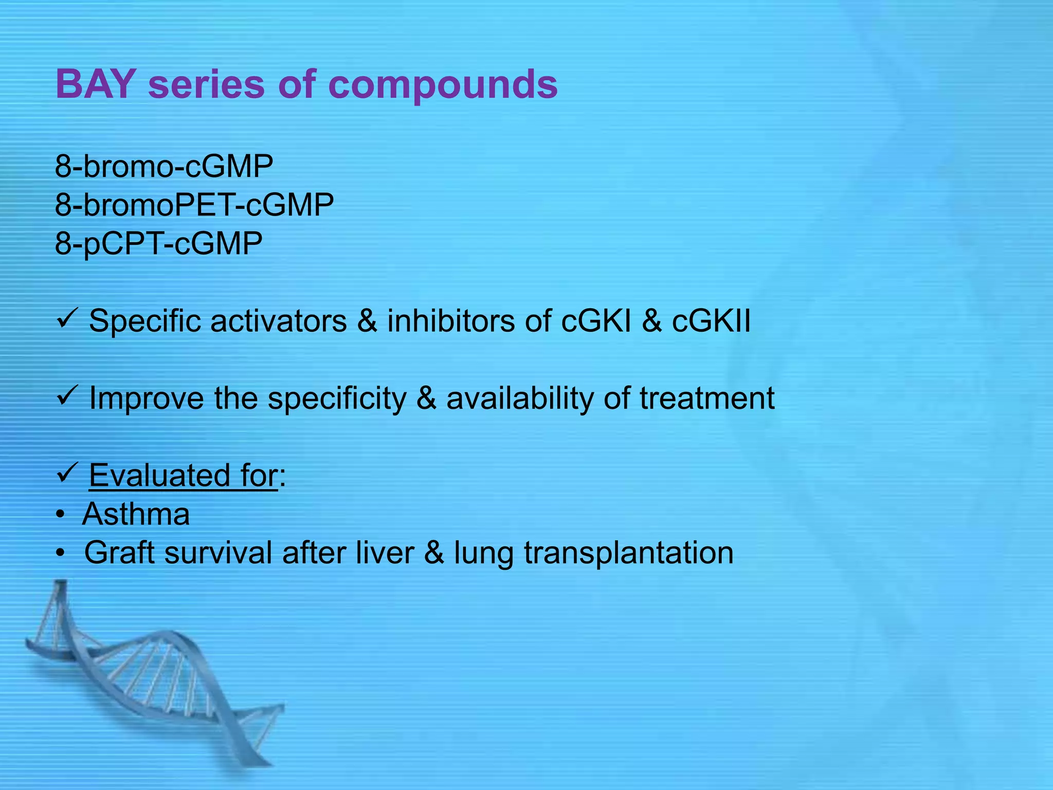 BAY series of compounds
8-bromo-cGMP
8-bromoPET-cGMP
8-pCPT-cGMP
 Specific activators & inhibitors of cGKI & cGKII
 Improve the specificity & availability of treatment
 Evaluated for:
• Asthma
• Graft survival after liver & lung transplantation
 