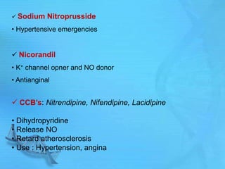  Sodium Nitroprusside
• Hypertensive emergencies
 Nicorandil
• K+ channel opner and NO donor
• Antianginal
 CCB’s: Nitrendipine, Nifendipine, Lacidipine
• Dihydropyridine
• Release NO
• Retard atherosclerosis
• Use : Hypertension, angina
 