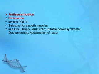  Antispasmodics
 Drotaverine
 Inhibits PDE 4
 Selective for smooth muscles
 Intestinal, biliary, renal colic; Irritable bowel syndrome;
Dysmenorrhea; Acceleration of labor
 