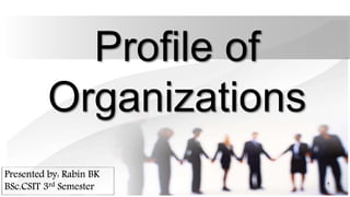 Profile of
Organizations
Presented by: Rabin BK
BSc.CSIT 3rd Semester 1
 