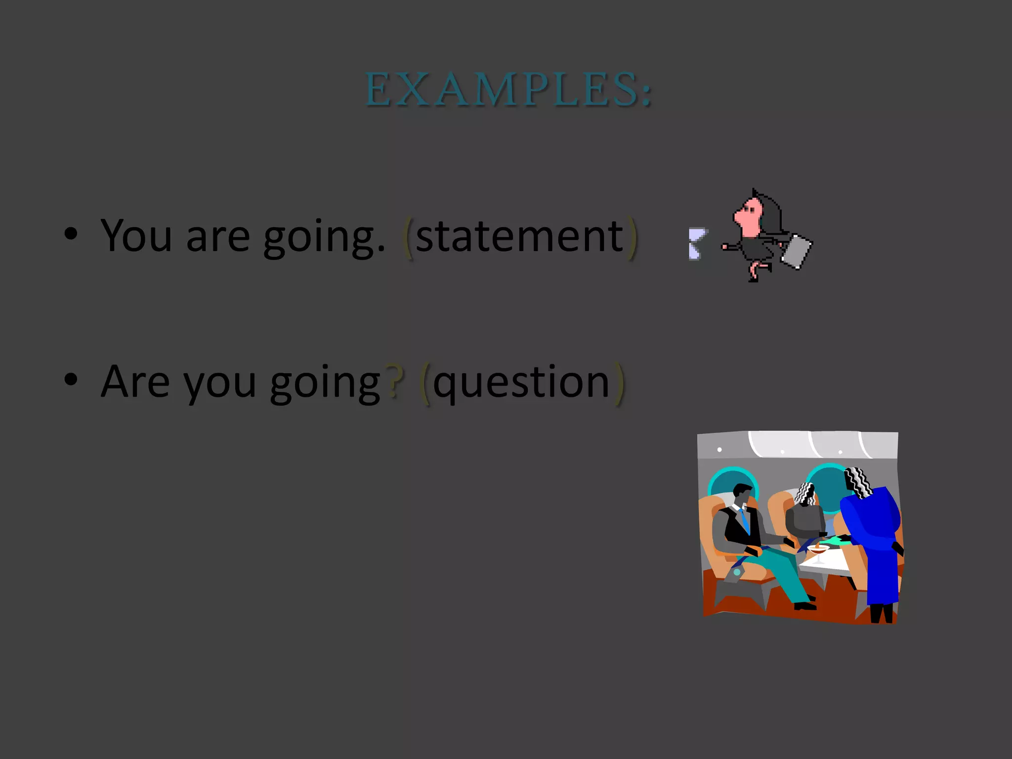 EXAMPLES:
• You are going. (statement)
• Are you going? (question)