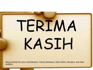 TERIMA
KASIH
Many thanks for your contribution: Azhari Setiawan, Helvi Halim, Muslina, and Dian
Andhini
 