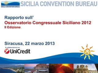 Rapporto sull’
Osservatorio Congressuale Siciliano 2012
II Edizione




Siracusa, 22 marzo 2013
In collaborazione con
 