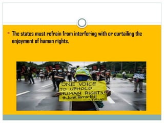  The states must refrain from interfering with or curtailing the
enjoyment of human rights.
 
