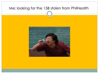 Me: looking for the 15B stolen from PhilHealth
 