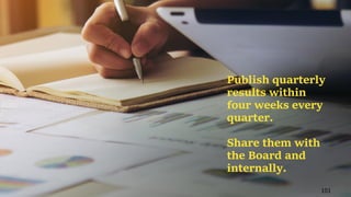 101
Publish quarterly
results within
four weeks every
quarter.
Share them with
the Board and
internally.
 
