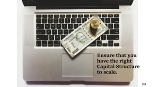 104
Ensure that you
have the right
Capital Structure
to scale.
 