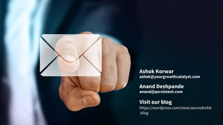 Ashok Korwar
ashok@yourgrowthcatalyst.com
Anand Deshpande
anand@persistent.com
Visit our blog
https://wordpress.com/view/secondorbit
.blog
110
 