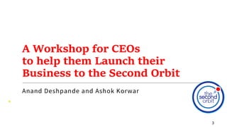 A Workshop for CEOs
to help them Launch their
Business to the Second Orbit
Anand Deshpande and Ashok Korwar
3
 