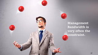 Management
Bandwidth is
very often the
constraint.
37
 