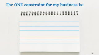 38
The ONE constraint for my business is:
 
