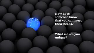 41
How does
someone know
that you can meet
their needs?
What makes you
unique?
 