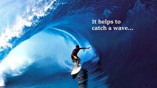 56
It helps to
catch a wave…
 