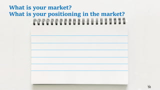 58
58
What is your market?
What is your positioning in the market?
 