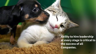 62
Ability to hire leadership
at every stage is critical to
the success of all
Companies.
 