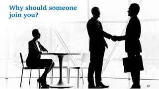 69
Why should someone
join you?
 