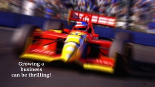 73
Growing a
business
can be thrilling!
 