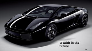 74
Wealth in the
future
 
