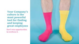 Avoid culture
clash when
you hire new
leaders
75
Don’t miss opportunities
to reinforce it.
Your Company’s
culture is the
most powerful
tool for finding
and keeping
great employees
 