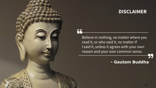 Believe in nothing, no matter where you
read it, or who said it, no matter if
I said it, unless it agrees with your own
reason and your own common sense.
- Gautam Buddha
DISCLAIMER
8
 