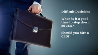 83
Difficult Decision:
When is it a good
time to step down
as CEO?
Should you hire a
CEO?
 